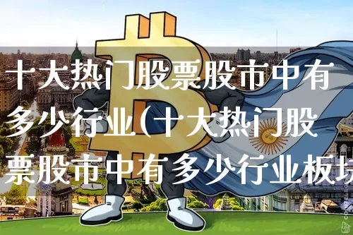 十大热门股票股市中有多少行业(十大热门股票股市中有多少行业板块)_https://www.jyywjc.com_股票板块_第1张