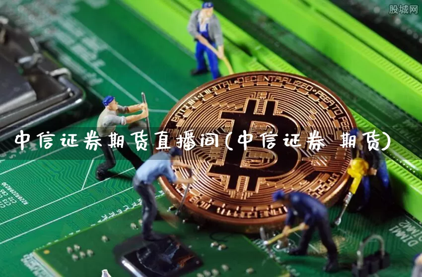 中信证券期货直播间(中信证券 期货)_https://www.jyywjc.com_股票行情_第1张