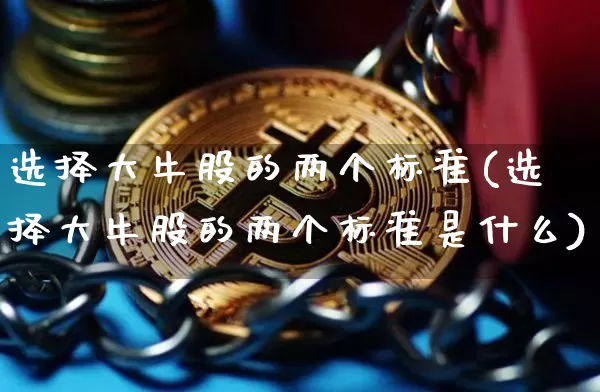 选择大牛股的两个标准(选择大牛股的两个标准是什么)_https://www.jyywjc.com_深交所_第1张