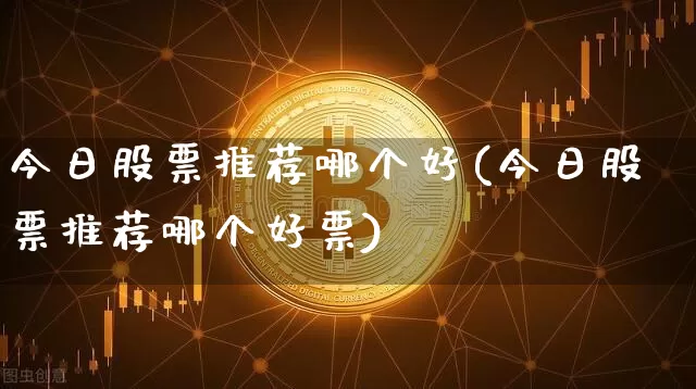 今日股票推荐哪个好(今日股票推荐哪个好票)_https://www.jyywjc.com_股票板块_第1张