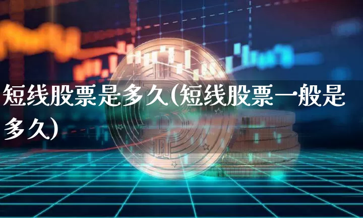 短线股票是多久(短线股票一般是多久)_https://www.jyywjc.com_股票_第1张
