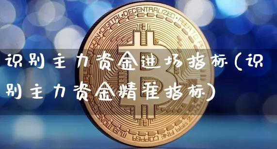识别主力资金进场指标(识别主力资金精准指标)_https://www.jyywjc.com_股票趋势_第1张