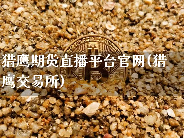 猎鹰期货直播平台官网(猎鹰交易所)_https://www.jyywjc.com_科创板_第1张