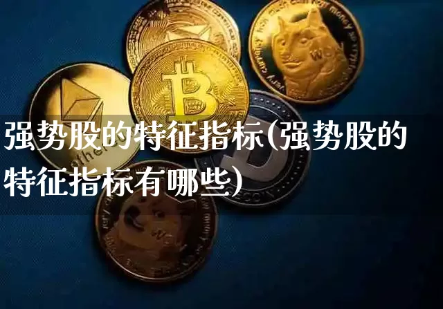 强势股的特征指标(强势股的特征指标有哪些)_https://www.jyywjc.com_股票板块_第1张