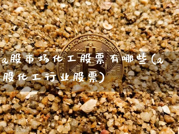 a股市场化工股票有哪些(a股化工行业股票)_https://www.jyywjc.com_股票_第1张