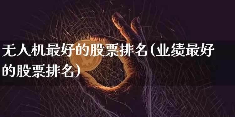 无人机最好的股票排名(业绩最好的股票排名)_https://www.jyywjc.com_股票价格_第1张