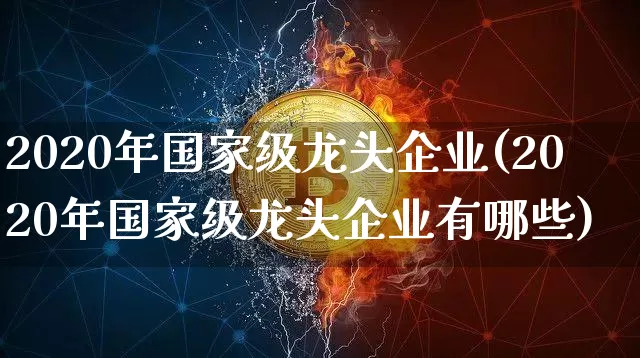 2020年国家级龙头企业(2020年国家级龙头企业有哪些)_https://www.jyywjc.com_股票板块_第1张