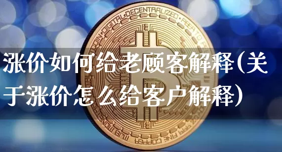 涨价如何给老顾客解释(关于涨价怎么给客户解释)_https://www.jyywjc.com_股票价格_第1张