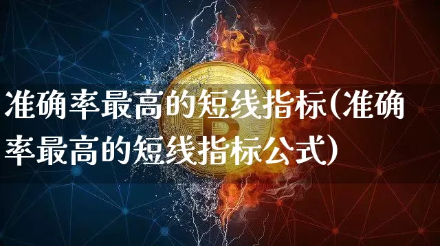 准确率最高的短线指标(准确率最高的短线指标公式)_https://www.jyywjc.com_股票板块_第1张