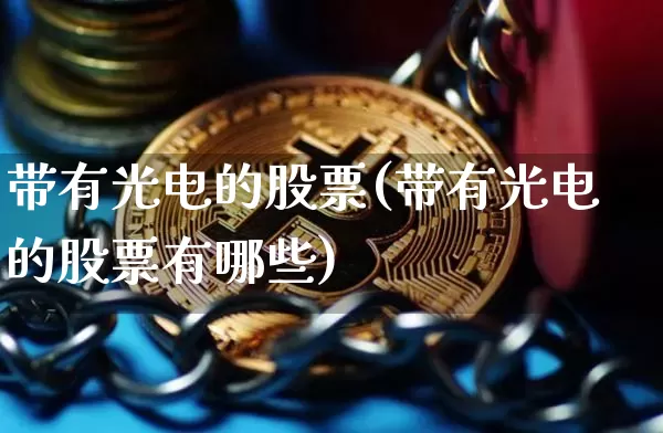 带有光电的股票(带有光电的股票有哪些)_https://www.jyywjc.com_股票价格_第1张