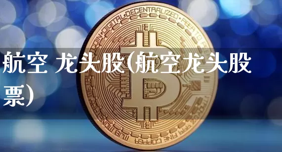 航空 龙头股(航空龙头股票)_https://www.jyywjc.com_股票趋势_第1张