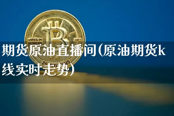 期货原油直播间(原油期货k线实时走势)_https://www.jyywjc.com_股票行情_第1张