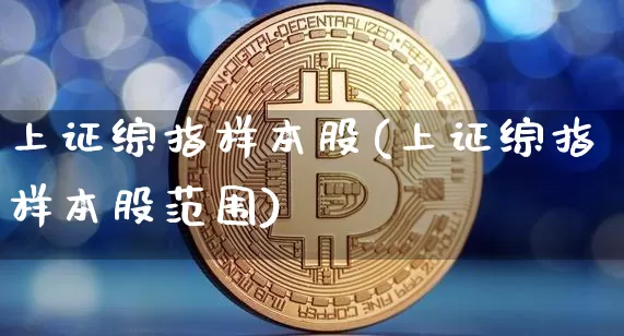上证综指样本股(上证综指样本股范围)_https://www.jyywjc.com_北交所_第1张