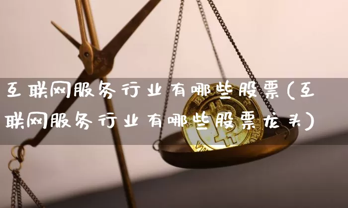 互联网服务行业有哪些股票(互联网服务行业有哪些股票龙头)_https://www.jyywjc.com_股票趋势_第1张
