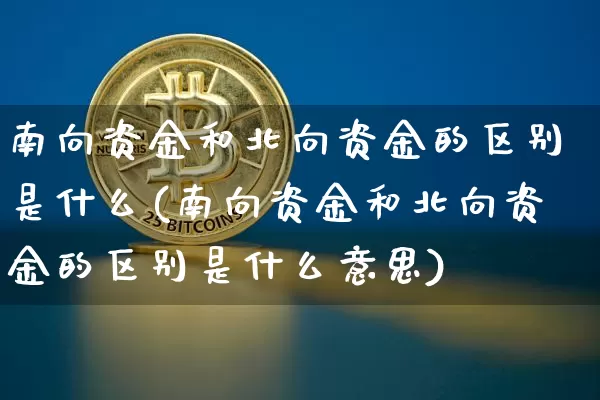 南向资金和北向资金的区别是什么(南向资金和北向资金的区别是什么意思)_https://www.jyywjc.com_股票板块_第1张