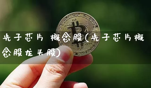 光子芯片 概念股(光子芯片概念股龙头股)_https://www.jyywjc.com_股票行情_第1张
