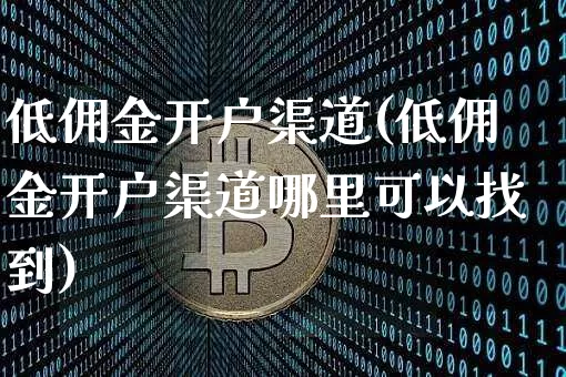 低佣金开户渠道(低佣金开户渠道哪里可以找到)_https://www.jyywjc.com_股票板块_第1张