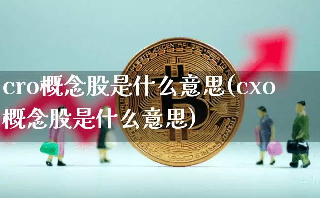 cro概念股是什么意思(cxo概念股是什么意思)_https://www.jyywjc.com_北交所_第1张