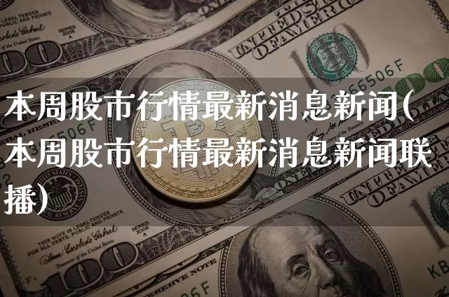 本周股市行情最新消息新闻(本周股市行情最新消息新闻联播)_https://www.jyywjc.com_科创板_第1张