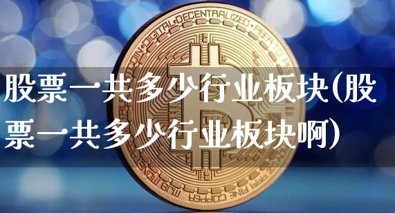 股票一共多少行业板块(股票一共多少行业板块啊)_https://www.jyywjc.com_科创板_第1张