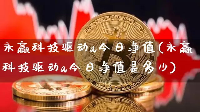 永赢科技驱动a今日净值(永赢科技驱动a今日净值是多少)_https://www.jyywjc.com_股票趋势_第1张