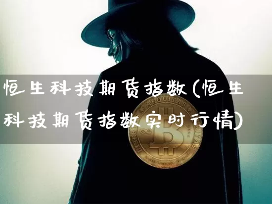 恒生科技期货指数(恒生科技期货指数实时行情)_https://www.jyywjc.com_股票趋势_第1张