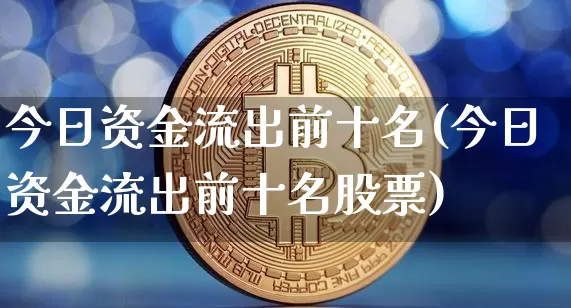 今日资金流出前十名(今日资金流出前十名股票)_https://www.jyywjc.com_股票_第1张