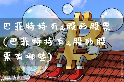 巴菲特持有a股的股票(巴菲特持有a股的股票有哪些)_https://www.jyywjc.com_北交所_第1张