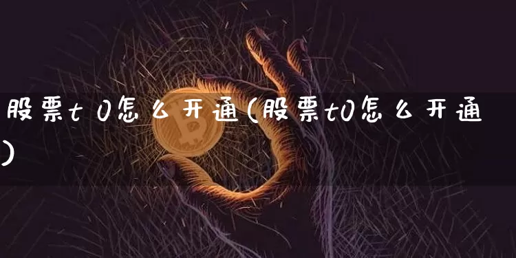 股票t 0怎么开通(股票t0怎么开通)_https://www.jyywjc.com_股票价格_第1张