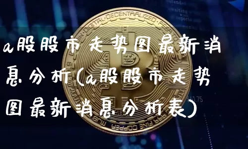 a股股市走势图最新消息分析(a股股市走势图最新消息分析表)_https://www.jyywjc.com_上交所_第1张
