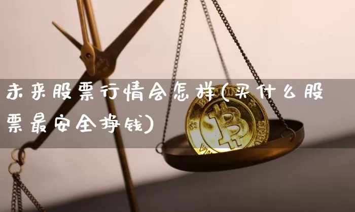 未来股票行情会怎样(买什么股票最安全挣钱)_https://www.jyywjc.com_深交所_第1张