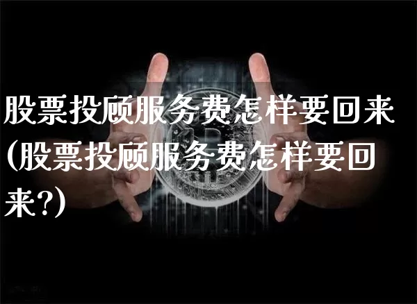股票投顾服务费怎样要回来(股票投顾服务费怎样要回来?)_https://www.jyywjc.com_股票行情_第1张