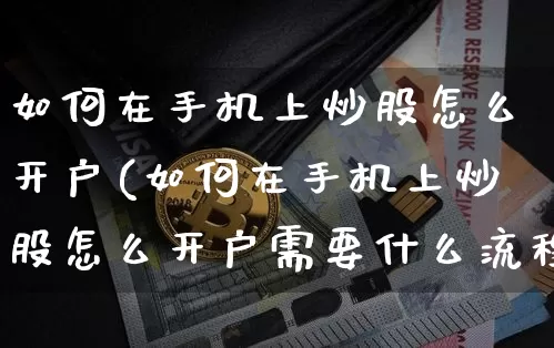 如何在手机上炒股怎么开户(如何在手机上炒股怎么开户需要什么流程多长时间)_https://www.jyywjc.com_股票趋势_第1张