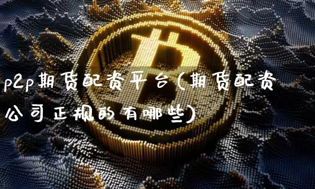 p2p期货配资平台(期货配资公司正规的有哪些)_https://www.jyywjc.com_股票_第1张