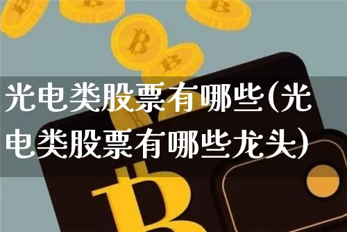 光电类股票有哪些(光电类股票有哪些龙头)_https://www.jyywjc.com_股票板块_第1张