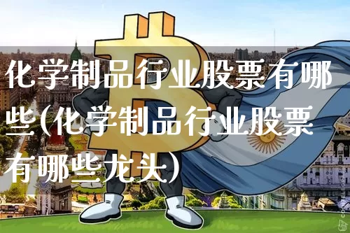 化学制品行业股票有哪些(化学制品行业股票有哪些龙头)_https://www.jyywjc.com_股票趋势_第1张