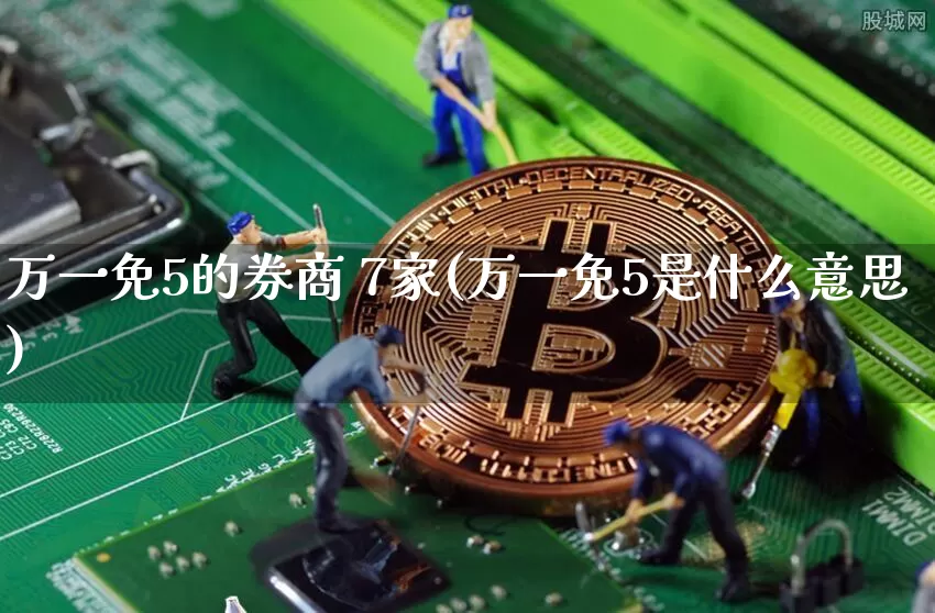 万一免5的券商 7家(万一免5是什么意思)_https://www.jyywjc.com_股票板块_第1张
