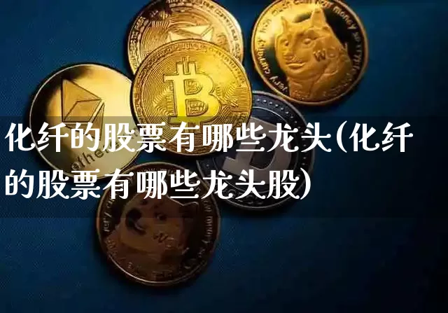 化纤的股票有哪些龙头(化纤的股票有哪些龙头股)_https://www.jyywjc.com_股票趋势_第1张