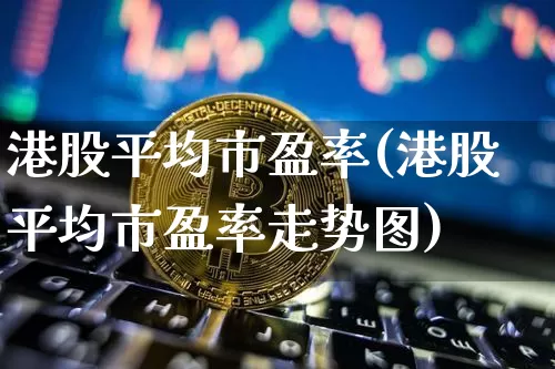 港股平均市盈率(港股平均市盈率走势图)_https://www.jyywjc.com_股票板块_第1张