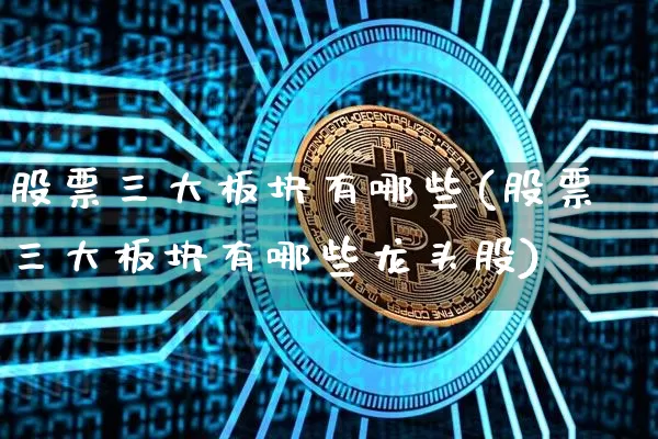 股票三大板块有哪些(股票三大板块有哪些龙头股)_https://www.jyywjc.com_上交所_第1张