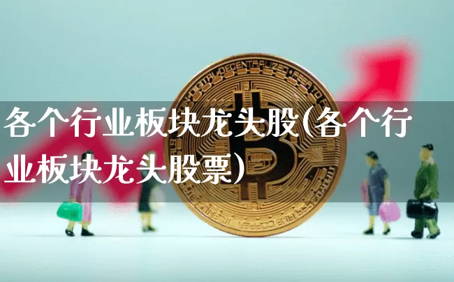 各个行业板块龙头股(各个行业板块龙头股票)_https://www.jyywjc.com_股票趋势_第1张
