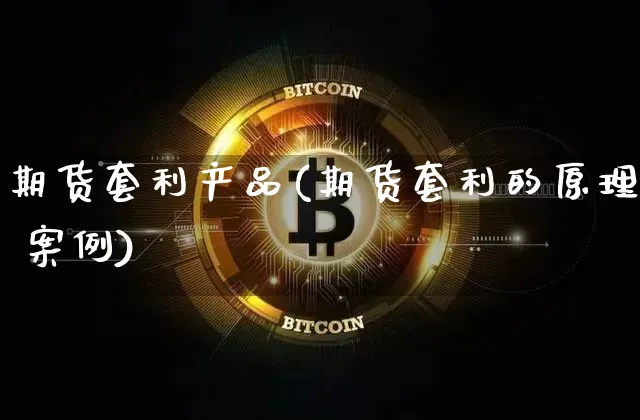 期货套利产品(期货套利的原理 案例)_https://www.jyywjc.com_股票行情_第1张