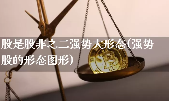 股是股非之二强势大形态(强势股的形态图形)_https://www.jyywjc.com_北交所_第1张