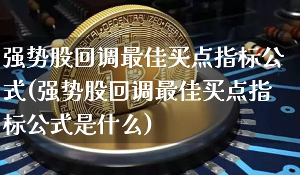 强势股回调最佳买点指标公式(强势股回调最佳买点指标公式是什么)_https://www.jyywjc.com_股票板块_第1张