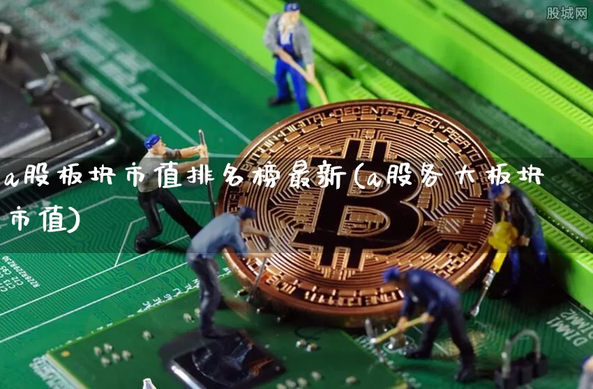 a股板块市值排名榜最新(a股各大板块市值)_https://www.jyywjc.com_科创板_第1张