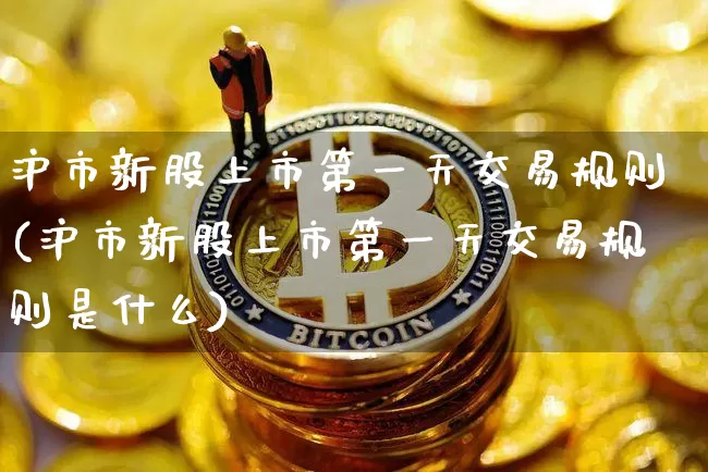 沪市新股上市第一天交易规则(沪市新股上市第一天交易规则是什么)_https://www.jyywjc.com_股票趋势_第1张