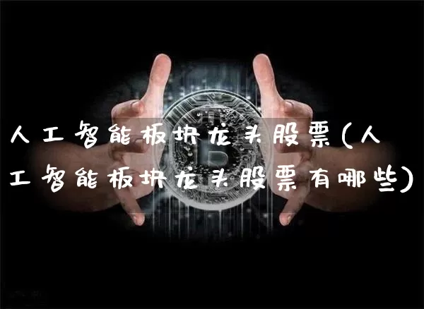 人工智能板块龙头股票(人工智能板块龙头股票有哪些)_https://www.jyywjc.com_上交所_第1张