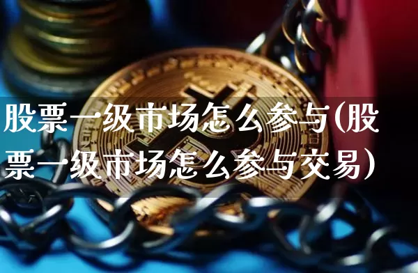 股票一级市场怎么参与(股票一级市场怎么参与交易)_https://www.jyywjc.com_上交所_第1张