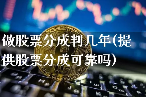 做股票分成判几年(提供股票分成可靠吗)_https://www.jyywjc.com_股票板块_第1张