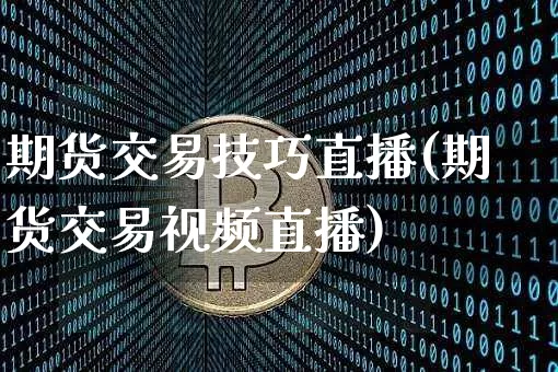 期货交易技巧直播(期货交易视频直播)_https://www.jyywjc.com_深交所_第1张